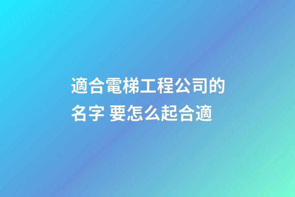 適合電梯工程公司的名字 要怎么起合適-第1張-公司起名-玄機派